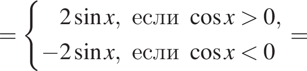 = си­сте­ма вы­ра­же­ний 2 синус x, если ко­си­нус x боль­ше 0, минус 2 синус x, если ко­си­нус x мень­ше 0 конец си­сте­мы . =