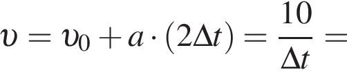  v = v _0 плюс a умно­жить на левая круг­лая скоб­ка 2\Delta t пра­вая круг­лая скоб­ка = дробь: чис­ли­тель: 10, зна­ме­на­тель: \Delta t конец дроби = 