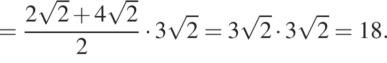 = дробь: чис­ли­тель: 2 ко­рень из 2 плюс 4 ко­рень из 2 , зна­ме­на­тель: 2 конец дроби умно­жить на 3 ко­рень из 2 = 3 ко­рень из 2 умно­жить на 3 ко­рень из 2 = 18. 