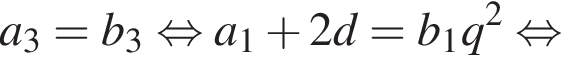 a_3=b_3 рав­но­силь­но a_1 плюс 2d=b_1q в квад­ра­те рав­но­силь­но 