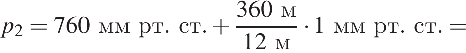 p_2=760ммрт.ст. плюс дробь: чис­ли­тель: 360м, зна­ме­на­тель: 12м конец дроби умно­жить на 1 ммрт.ст. = 
