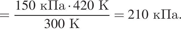 = дробь: чис­ли­тель: 150кПа умно­жить на 420К, зна­ме­на­тель: 300К конец дроби =210кПа. 