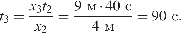 t_3= дробь: чис­ли­тель: x_3t_2, зна­ме­на­тель: x_2 конец дроби = дробь: чис­ли­тель: 9м умно­жить на 40с, зна­ме­на­тель: 4м конец дроби =90с. 