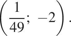  левая круг­лая скоб­ка дробь: чис­ли­тель: 1, зна­ме­на­тель: 49 конец дроби ; минус 2 пра­вая круг­лая скоб­ка . 