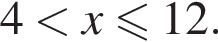 4 мень­ше x\leqslant12.