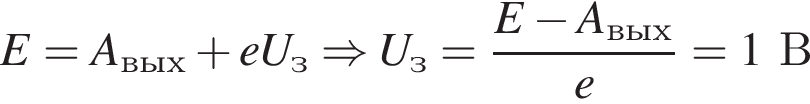E=A_вых плюс eU_з \Rightarrow U_з= дробь: чис­ли­тель: E минус A_вых, зна­ме­на­тель: e конец дроби =1В 
