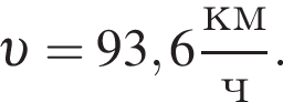  v = 93,6 дробь: чис­ли­тель: км, зна­ме­на­тель: ч конец дроби . 