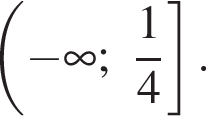  левая круг­лая скоб­ка минус бес­ко­неч­ность ; дробь: чис­ли­тель: 1, зна­ме­на­тель: 4 конец дроби пра­вая квад­рат­ная скоб­ка .