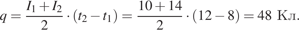 q= дробь: чис­ли­тель: I_1 плюс I_2, зна­ме­на­тель: 2 конец дроби умно­жить на левая круг­лая скоб­ка t_2 минус t_1 пра­вая круг­лая скоб­ка = дробь: чис­ли­тель: 10 плюс 14, зна­ме­на­тель: 2 конец дроби умно­жить на левая круг­лая скоб­ка 12 минус 8 пра­вая круг­лая скоб­ка =48Кл. 