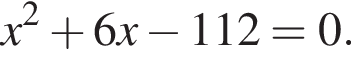 x в квад­ра­те плюс 6x минус 112=0.