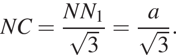 NC= дробь: чис­ли­тель: NN_1, зна­ме­на­тель: ко­рень из: на­ча­ло ар­гу­мен­та: 3 конец ар­гу­мен­та конец дроби = дробь: чис­ли­тель: a, зна­ме­на­тель: ко­рень из: на­ча­ло ар­гу­мен­та: 3 конец ар­гу­мен­та конец дроби . 