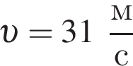  v = 31 дробь: чис­ли­тель: м, зна­ме­на­тель: с конец дроби 