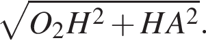  ко­рень из: на­ча­ло ар­гу­мен­та: O_2H в квад­ра­те плюс HA в квад­ра­те конец ар­гу­мен­та .