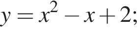 y=x в квад­ра­те минус x плюс 2;