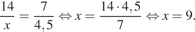  дробь: чис­ли­тель: 14, зна­ме­на­тель: x конец дроби = дробь: чис­ли­тель: 7, зна­ме­на­тель: 4,5 конец дроби рав­но­силь­но x= дробь: чис­ли­тель: 14 умно­жить на 4,5, зна­ме­на­тель: 7 конец дроби рав­но­силь­но x=9. 