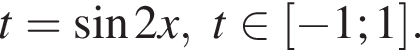 t= синус 2x, t при­над­ле­жит левая квад­рат­ная скоб­ка минус 1;1 пра­вая квад­рат­ная скоб­ка .