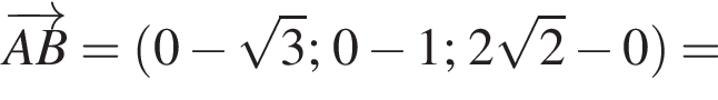  \overrightarrowAB = левая круг­лая скоб­ка 0 минус ко­рень из 3 ; 0 минус 1; 2 ко­рень из 2 минус 0 пра­вая круг­лая скоб­ка =