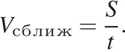 V_с_б_л_и_ж= дробь: чис­ли­тель: S, зна­ме­на­тель: t конец дроби . 