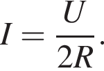 I= дробь: чис­ли­тель: U, зна­ме­на­тель: 2R конец дроби . 