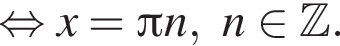  рав­но­силь­но x = Пи n, n при­над­ле­жит Z .