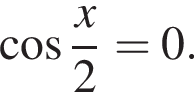  ко­си­нус дробь: чис­ли­тель: x, зна­ме­на­тель: 2 конец дроби =0. 