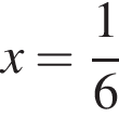 x= дробь: чис­ли­тель: 1, зна­ме­на­тель: 6 конец дроби 