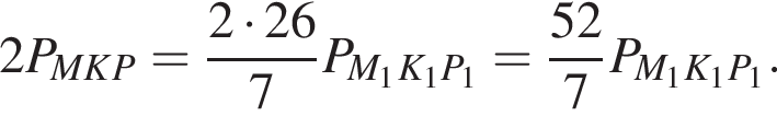 2P_MKP= дробь: чис­ли­тель: 2 умно­жить на 26, зна­ме­на­тель: 7 конец дроби P_M_1K_1P_1= дробь: чис­ли­тель: 52, зна­ме­на­тель: 7 конец дроби P_M_1K_1P_1. 