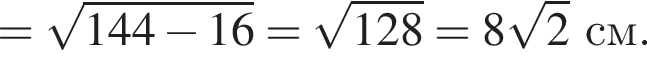 = ко­рень из: на­ча­ло ар­гу­мен­та: 144 минус 16 конец ар­гу­мен­та = ко­рень из: на­ча­ло ар­гу­мен­та: 128 конец ар­гу­мен­та =8 ко­рень из: на­ча­ло ар­гу­мен­та: 2 конец ар­гу­мен­та см.