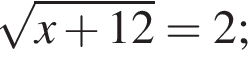  ко­рень из: на­ча­ло ар­гу­мен­та: x плюс 12 конец ар­гу­мен­та =2;