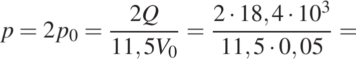 p=2p_0= дробь: чис­ли­тель: 2Q, зна­ме­на­тель: 11,5V_0 конец дроби = дробь: чис­ли­тель: 2 умно­жить на 18,4 умно­жить на 10 в кубе , зна­ме­на­тель: 11,5 умно­жить на 0,05 конец дроби = 