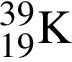 \ChemForm_19 в сте­пе­ни левая круг­лая скоб­ка 39 пра­вая круг­лая скоб­ка K