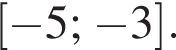  левая квад­рат­ная скоб­ка минус 5; минус 3 пра­вая квад­рат­ная скоб­ка .