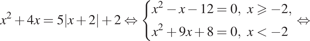 x в квад­ра­те плюс 4x=5|x плюс 2| плюс 2 рав­но­силь­но си­сте­ма вы­ра­же­ний x в квад­ра­те минус x минус 12=0,x\geqslant минус 2,x в квад­ра­те плюс 9x плюс 8=0,x мень­ше минус 2 конец си­сте­мы . рав­но­силь­но 