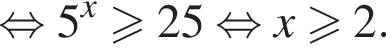  рав­но­силь­но 5 в сте­пе­ни x боль­ше или равно 25 рав­но­силь­но x боль­ше или равно 2.