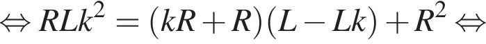  рав­но­силь­но RLk в квад­ра­те = левая круг­лая скоб­ка kR плюс R пра­вая круг­лая скоб­ка левая круг­лая скоб­ка L минус Lk пра­вая круг­лая скоб­ка плюс R в квад­ра­те рав­но­силь­но 