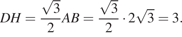 DH= дробь: чис­ли­тель: ко­рень из: на­ча­ло ар­гу­мен­та: 3 конец ар­гу­мен­та , зна­ме­на­тель: 2 конец дроби AB= дробь: чис­ли­тель: ко­рень из: на­ча­ло ар­гу­мен­та: 3 конец ар­гу­мен­та , зна­ме­на­тель: 2 конец дроби умно­жить на 2 ко­рень из: на­ча­ло ар­гу­мен­та: 3 конец ар­гу­мен­та =3. 