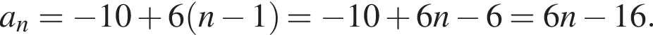 a_n= минус 10 плюс 6 левая круг­лая скоб­ка n минус 1 пра­вая круг­лая скоб­ка = минус 10 плюс 6n минус 6=6n минус 16.