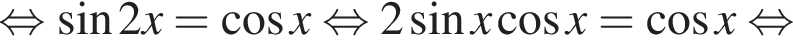  рав­но­силь­но синус 2x= ко­си­нус x рав­но­силь­но 2 синус x ко­си­нус x= ко­си­нус x рав­но­силь­но 