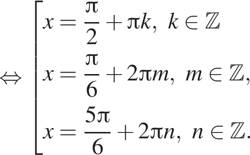  рав­но­силь­но со­во­куп­ность вы­ра­же­ний x= дробь: чис­ли­тель: Пи , зна­ме­на­тель: 2 конец дроби плюс Пи k, k при­над­ле­жит Z x= дробь: чис­ли­тель: Пи , зна­ме­на­тель: 6 конец дроби плюс 2 Пи m, m при­над­ле­жит Z ,x= дробь: чис­ли­тель: 5 Пи , зна­ме­на­тель: 6 конец дроби плюс 2 Пи n, n при­над­ле­жит Z . конец со­во­куп­но­сти . 