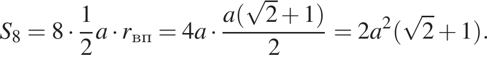 S_8 = 8 умно­жить на дробь: чис­ли­тель: 1, зна­ме­на­тель: 2 конец дроби a умно­жить на r_вп = 4a умно­жить на дробь: чис­ли­тель: a левая круг­лая скоб­ка ко­рень из 2 плюс 1 пра­вая круг­лая скоб­ка , зна­ме­на­тель: 2 конец дроби = 2a в квад­ра­те левая круг­лая скоб­ка ко­рень из 2 плюс 1 пра­вая круг­лая скоб­ка . 
