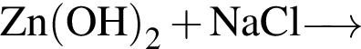 \ChemFormZn левая круг­лая скоб­ка OH пра­вая круг­лая скоб­ка _2 плюс NaCl\reactrarrow0pt0.5 cm 