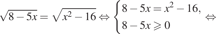  ко­рень из: на­ча­ло ар­гу­мен­та: 8 минус 5x конец ар­гу­мен­та = ко­рень из: на­ча­ло ар­гу­мен­та: x в квад­ра­те минус 16 конец ар­гу­мен­та рав­но­силь­но си­сте­ма вы­ра­же­ний 8 минус 5x=x в квад­ра­те минус 16,8 минус 5x боль­ше или равно 0 конец си­сте­мы . рав­но­силь­но 