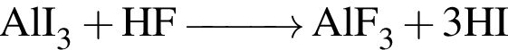 \ChemFormAlI_3 плюс HF \reactrarrow0pt1 cm AlF_3 плюс 3HI