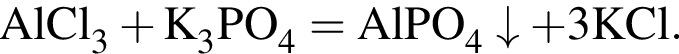 \ChemFormAlCl_3 плюс K_3PO_4 = AlPO_4\downarrow плюс 3KCl.