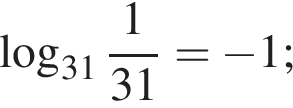  ло­га­рифм по ос­но­ва­нию левая круг­лая скоб­ка 31 пра­вая круг­лая скоб­ка дробь: чис­ли­тель: 1, зна­ме­на­тель: 31 конец дроби = минус 1; 