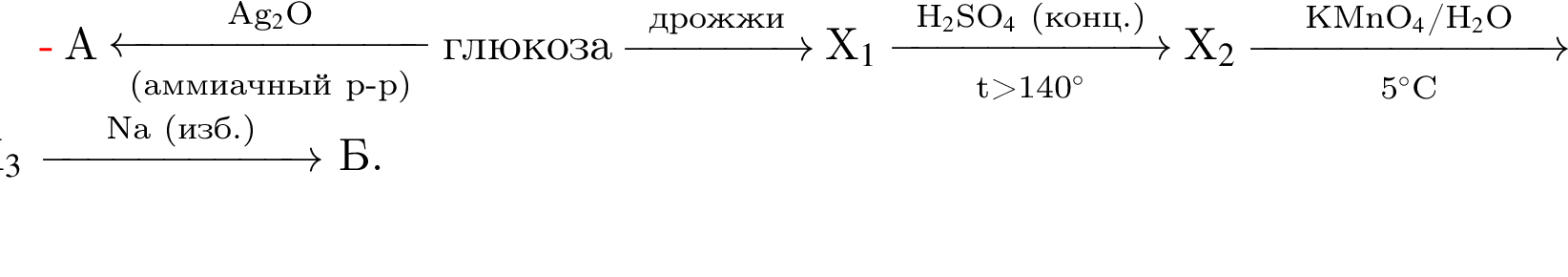 А \reactlarrow0pt2,5 cm\scriptsize Ag$_2$O \scriptsize левая круг­лая скоб­ка ам­ми­ач­ный р минус р пра­вая круг­лая скоб­ка глю­ко­за \reactrarrow0pt1,5 cm\scriptsize дрож­жи\scriptsize X$_1$ \reactrarrow0pt2,2 cm\scriptsize H$_2$SO$_4$ левая круг­лая скоб­ка конц. пра­вая круг­лая скоб­ка \scriptsize t боль­ше 140 гра­ду­сов$ X$_2$ \reactrarrow0pt2,5 cm\scriptsize KMnO$_4$/H$_2$O\scriptsize 5 гра­ду­сов$C X$_3$ \reactrarrow0pt2,2 cm\scriptsize Na левая круг­лая скоб­ка изб. пра­вая круг­лая скоб­ка Б. 