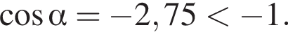  ко­си­нус альфа = минус 2,75 мень­ше минус 1.