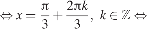 рав­но­силь­но x = дробь: чис­ли­тель: Пи , зна­ме­на­тель: 3 конец дроби плюс дробь: чис­ли­тель: 2 Пи k, зна­ме­на­тель: 3 конец дроби , k при­над­ле­жит Z рав­но­силь­но 