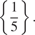  левая фи­гур­ная скоб­ка дробь: чис­ли­тель: 1, зна­ме­на­тель: 5 конец дроби пра­вая фи­гур­ная скоб­ка .