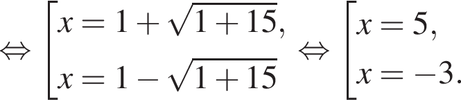  рав­но­силь­но со­во­куп­ность вы­ра­же­ний x=1 плюс ко­рень из: на­ча­ло ар­гу­мен­та: 1 плюс 15 конец ар­гу­мен­та ,x=1 минус ко­рень из: на­ча­ло ар­гу­мен­та: 1 плюс 15 конец ар­гу­мен­та конец со­во­куп­но­сти рав­но­силь­но со­во­куп­ность вы­ра­же­ний x=5,x= минус 3. конец со­во­куп­но­сти . 